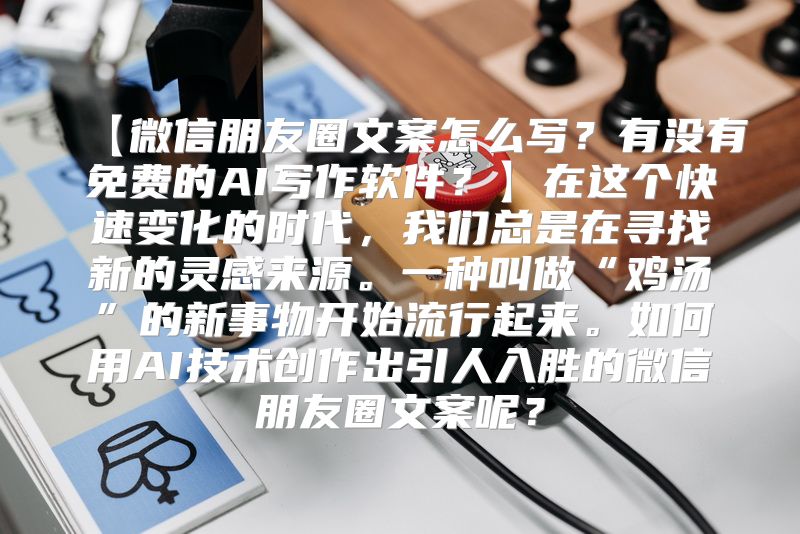 【微信朋友圈文案怎么写？有没有免费的AI写作软件？】在这个快速变化的时代，我们总是在寻找新的灵感来源。一种叫做“鸡汤”的新事物开始流行起来。如何用AI技术创作出引人入胜的微信朋友圈文案呢？