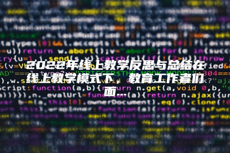2022年线上教学反思与总结在线上教学模式下，教育工作者们面...