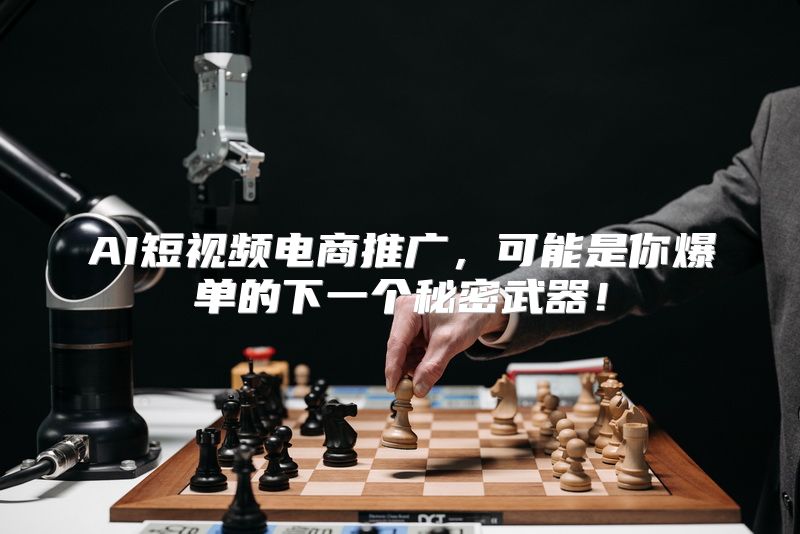 AI短视频电商推广，可能是你爆单的下一个秘密武器！