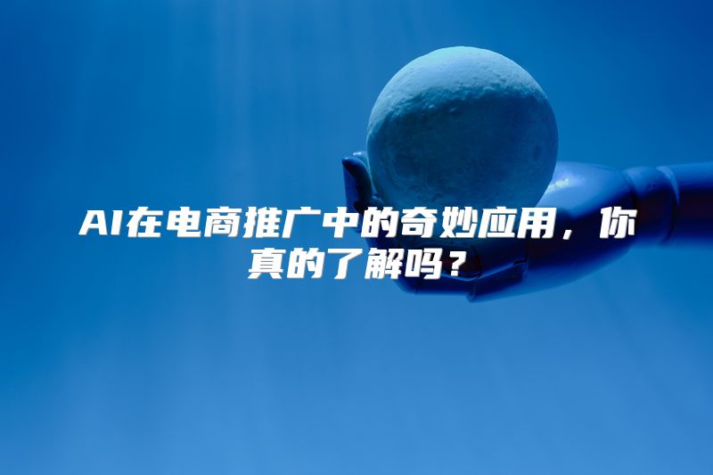 AI在电商推广中的奇妙应用，你真的了解吗？