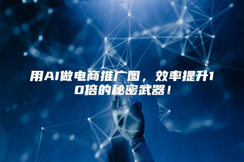 用AI做电商推广图，效率提升10倍的秘密武器！