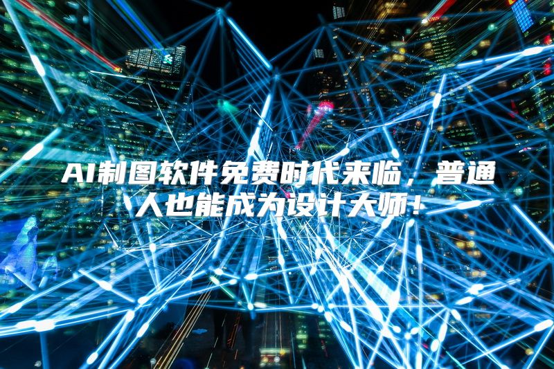 AI制图软件免费时代来临，普通人也能成为设计大师！
