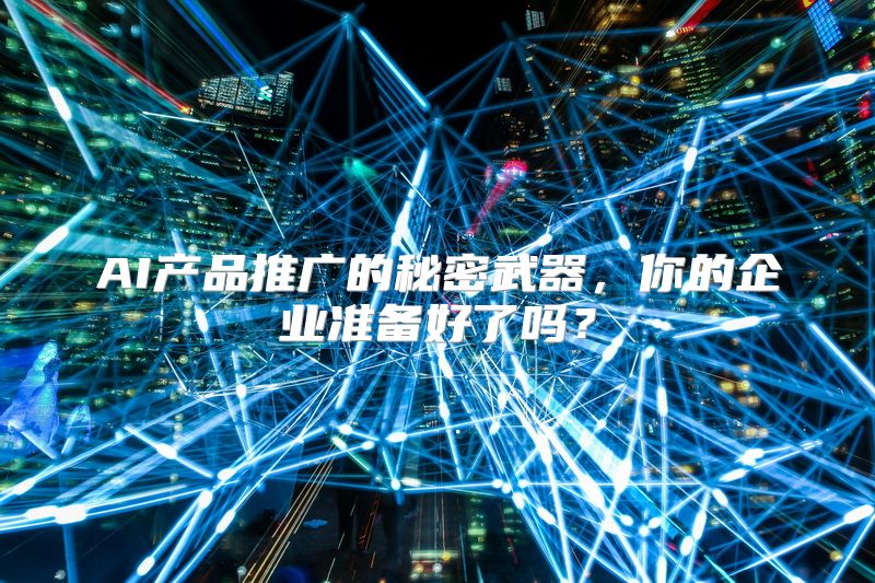 AI产品推广的秘密武器，你的企业准备好了吗？