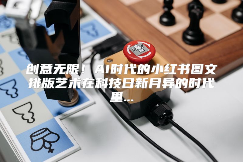 创意无限！AI时代的小红书图文排版艺术在科技日新月异的时代里...