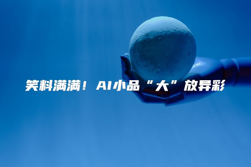 笑料满满！AI小品“大”放异彩