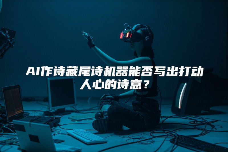 AI作诗藏尾诗机器能否写出打动人心的诗意？