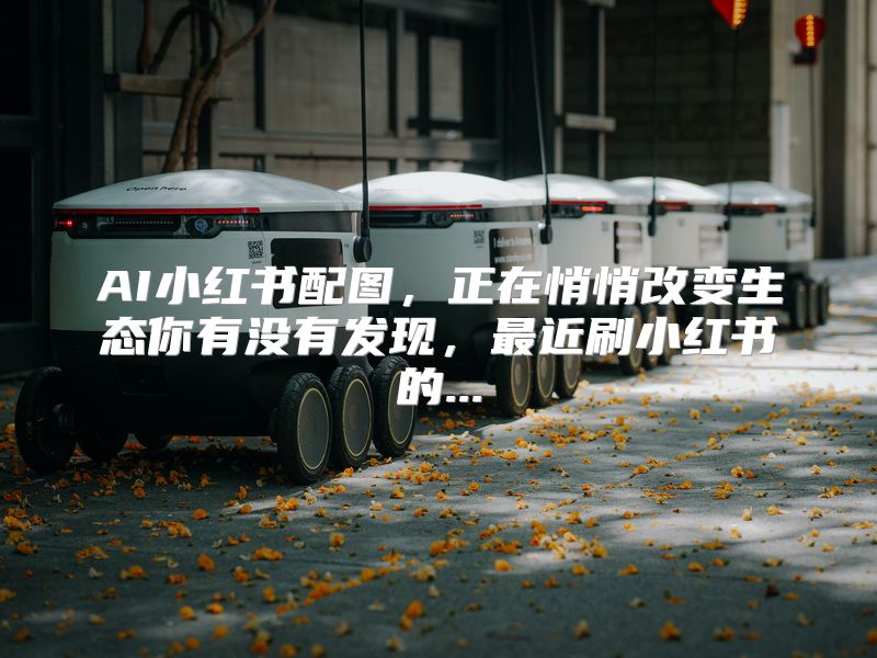 AI小红书配图，正在悄悄改变生态你有没有发现，最近刷小红书的...