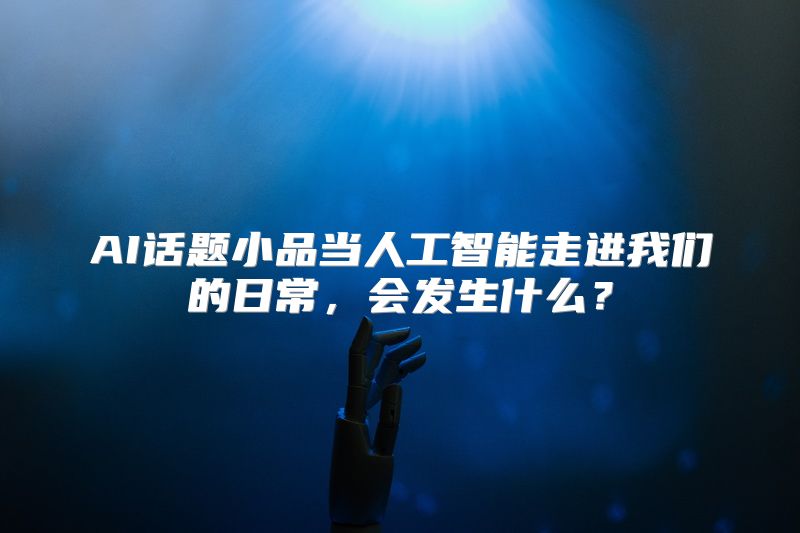 AI话题小品当人工智能走进我们的日常，会发生什么？