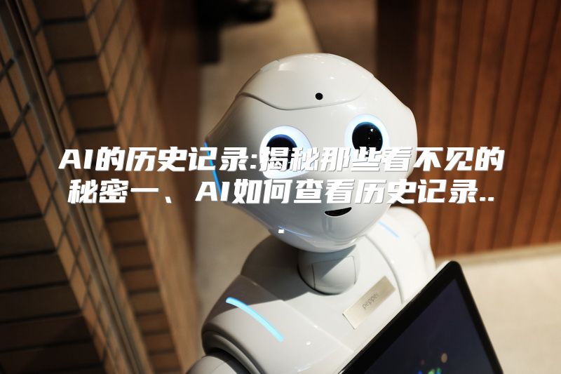AI的历史记录:揭秘那些看不见的秘密一、AI如何查看历史记录...