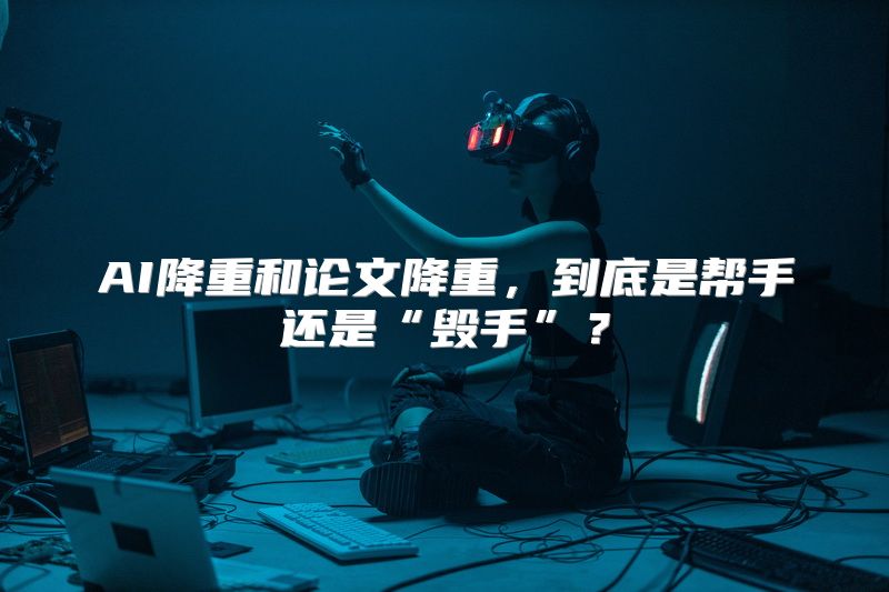 AI降重和论文降重，到底是帮手还是“毁手”？