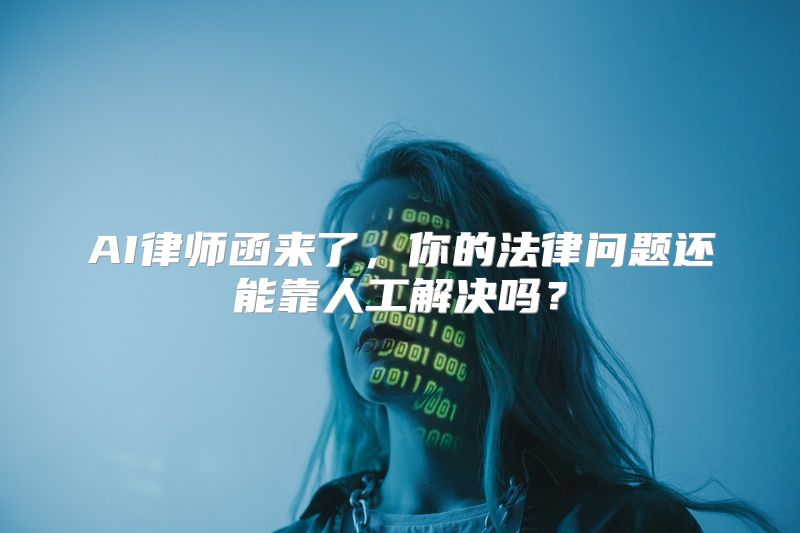 AI律师函来了，你的法律问题还能靠人工解决吗？