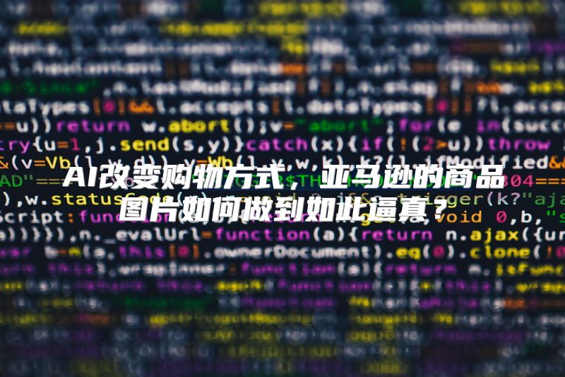 AI改变购物方式，亚马逊的商品图片如何做到如此逼真？