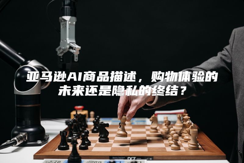 亚马逊AI商品描述，购物体验的未来还是隐私的终结？