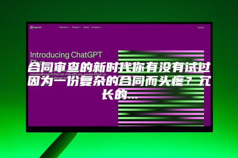 合同审查的新时代你有没有试过因为一份复杂的合同而头疼？冗长的...