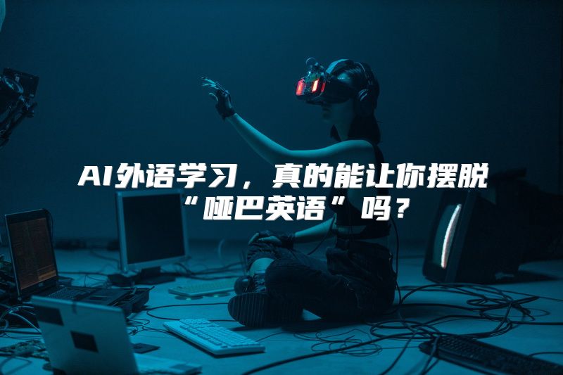 AI外语学习，真的能让你摆脱“哑巴英语”吗？
