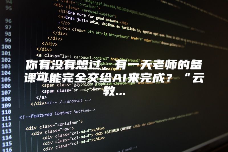 你有没有想过，有一天老师的备课可能完全交给AI来完成？“云教...