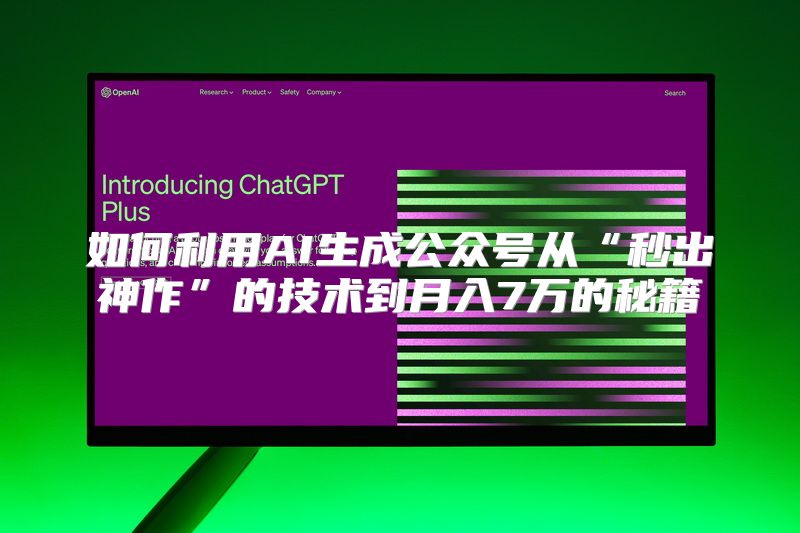 如何利用AI生成公众号从“秒出神作”的技术到月入7万的秘籍