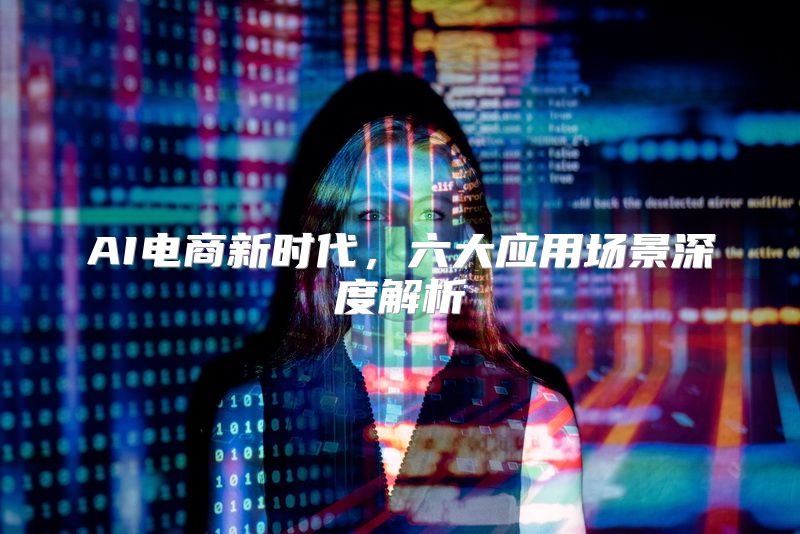 AI电商新时代，六大应用场景深度解析