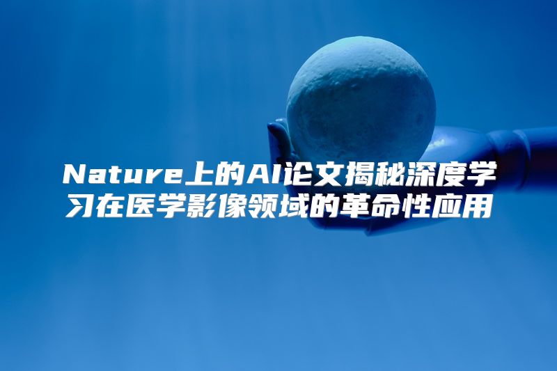 Nature上的AI论文揭秘深度学习在医学影像领域的革命性应用