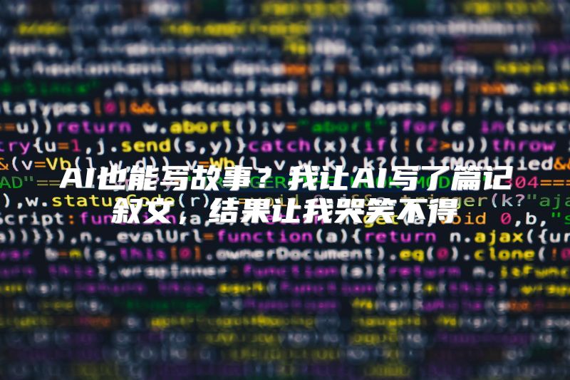 AI也能写故事？我让AI写了篇记叙文，结果让我哭笑不得