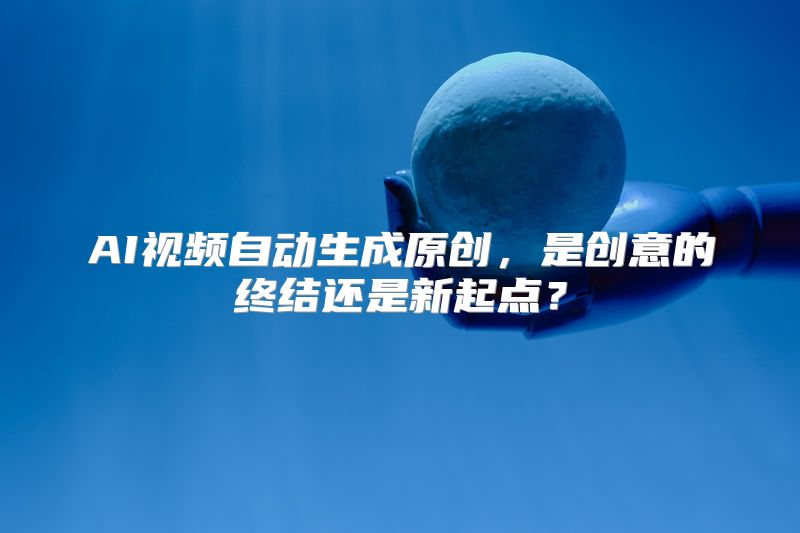 AI视频自动生成原创，是创意的终结还是新起点？