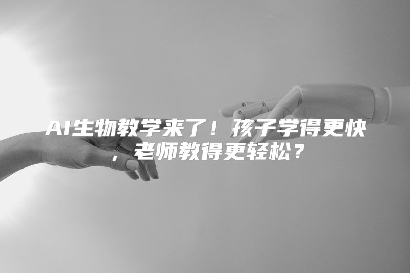 AI生物教学来了！孩子学得更快，老师教得更轻松？