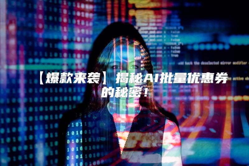 【爆款来袭】揭秘AI批量优惠券的秘密！