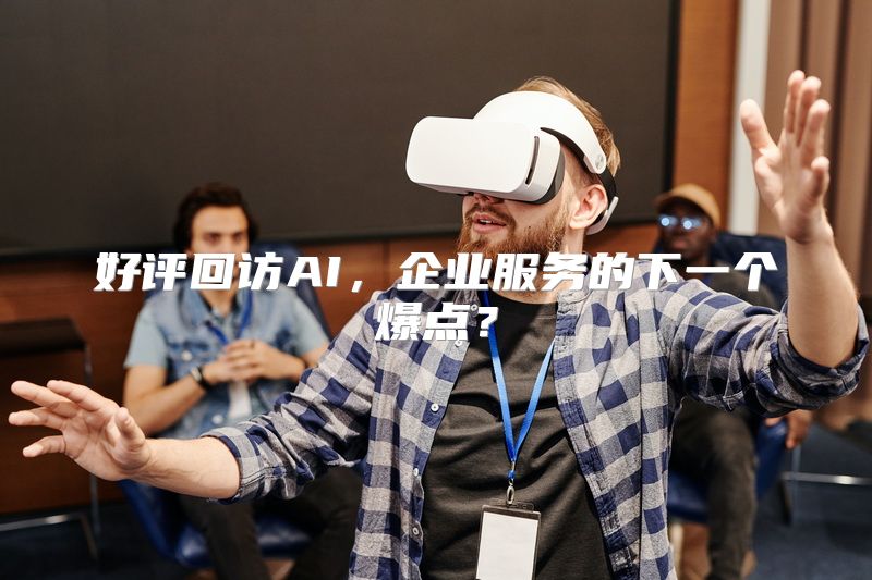 好评回访AI，企业服务的下一个爆点？