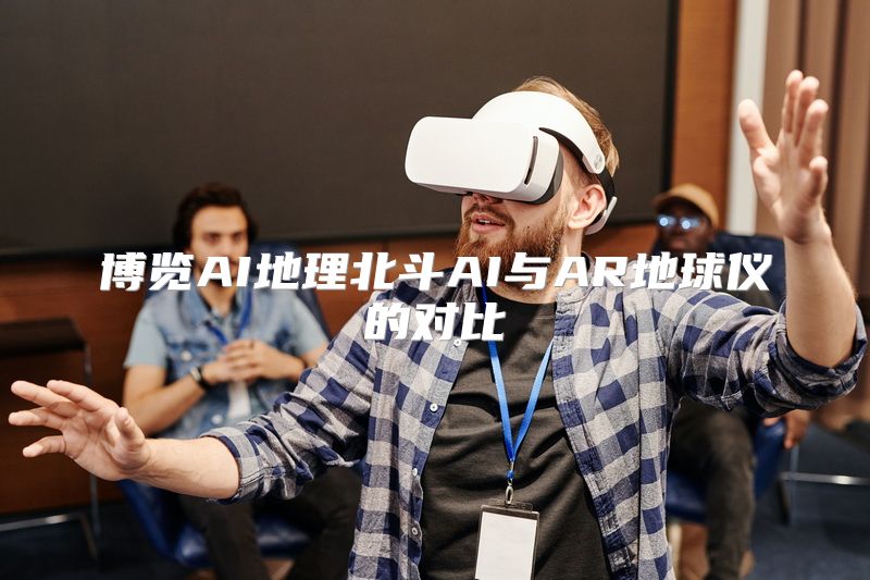 博览AI地理北斗AI与AR地球仪的对比