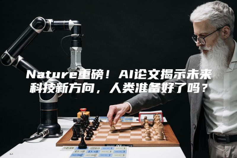 Nature重磅！AI论文揭示未来科技新方向，人类准备好了吗？