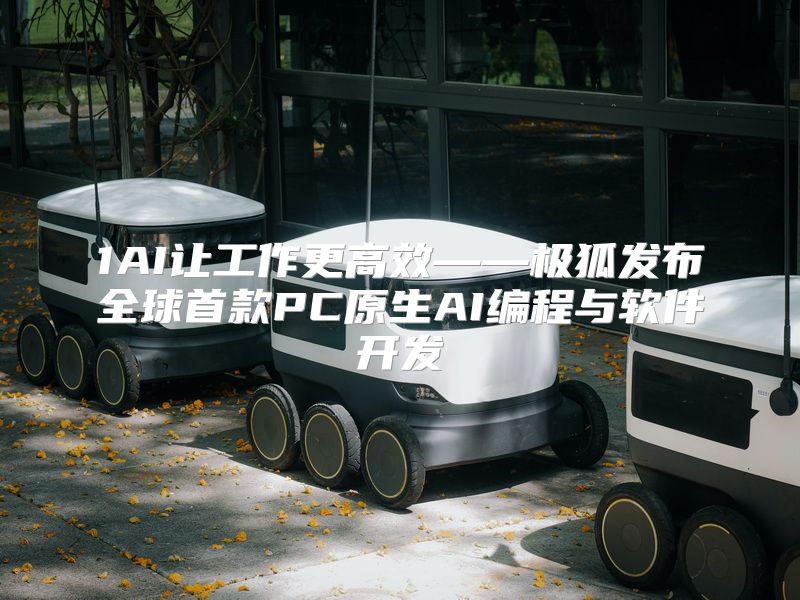 1AI让工作更高效——极狐发布全球首款PC原生AI编程与软件开发