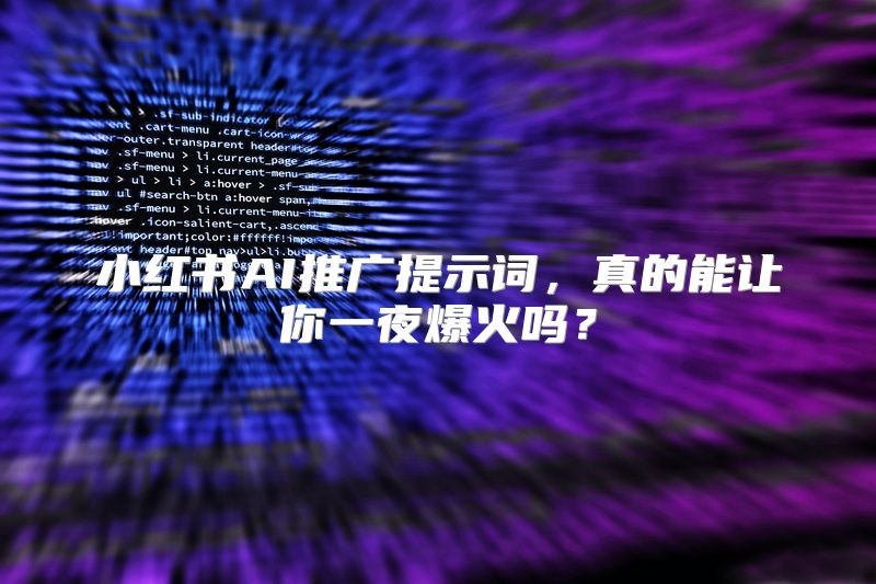 小红书AI推广提示词，真的能让你一夜爆火吗？