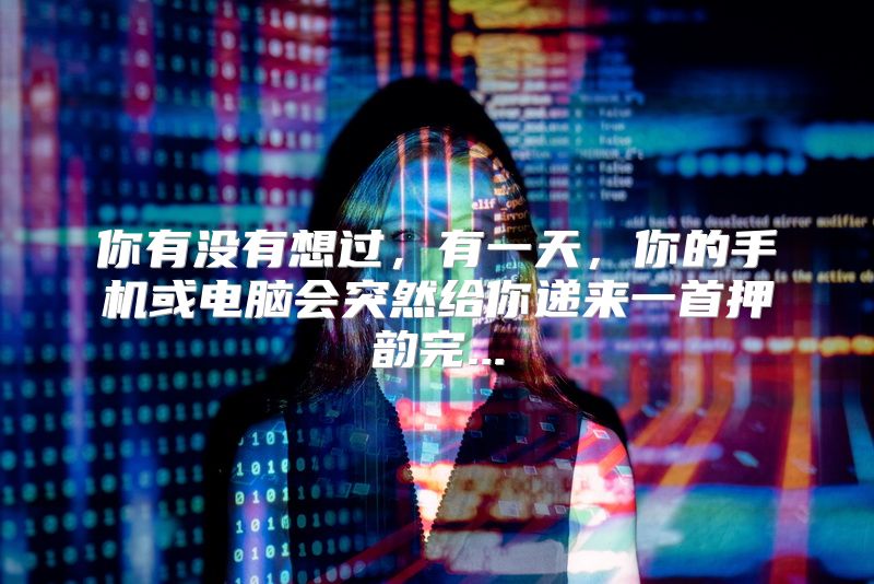 你有没有想过，有一天，你的手机或电脑会突然给你递来一首押韵完...