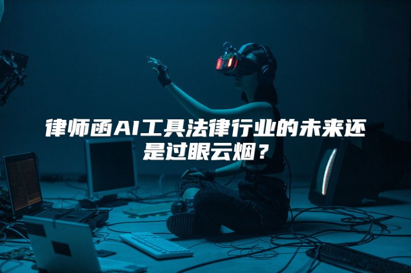 律师函AI工具法律行业的未来还是过眼云烟？
