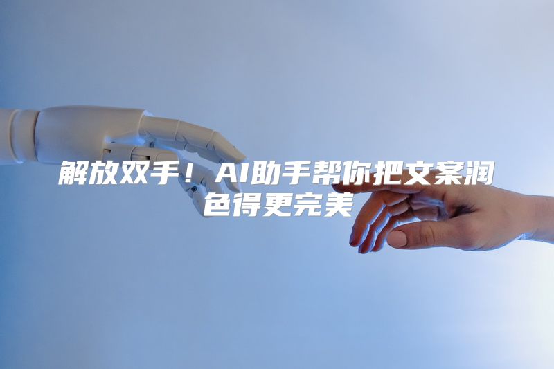 解放双手！AI助手帮你把文案润色得更完美