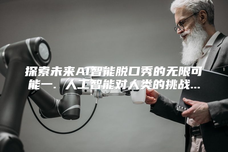 探索未来AI智能脱口秀的无限可能一. 人工智能对人类的挑战...