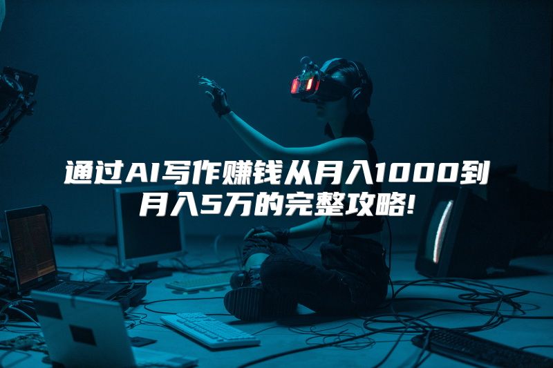 通过AI写作赚钱从月入1000到月入5万的完整攻略!