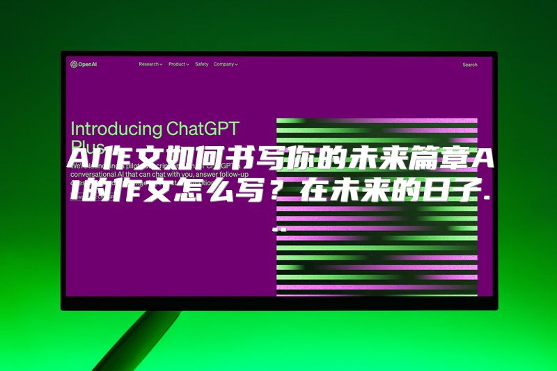 AI作文如何书写你的未来篇章AI的作文怎么写？在未来的日子...