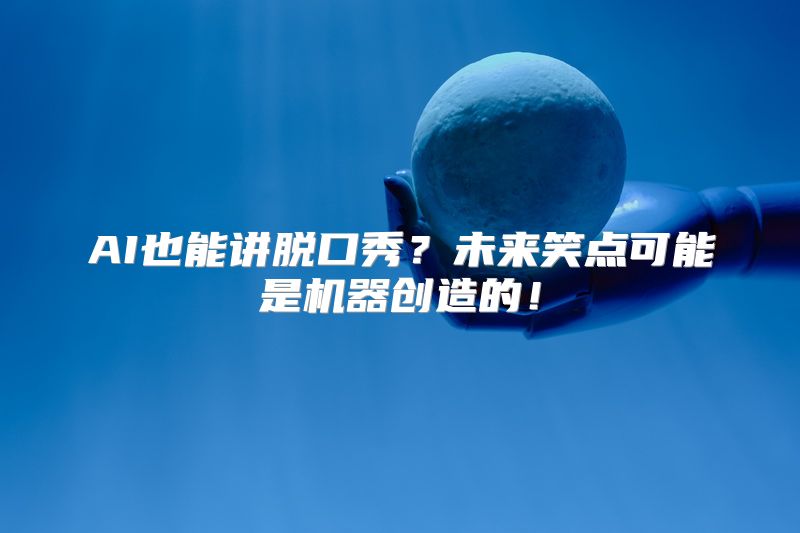 AI也能讲脱口秀？未来笑点可能是机器创造的！