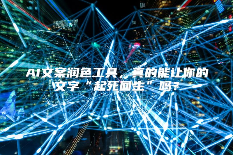 AI文案润色工具，真的能让你的文字“起死回生”吗？