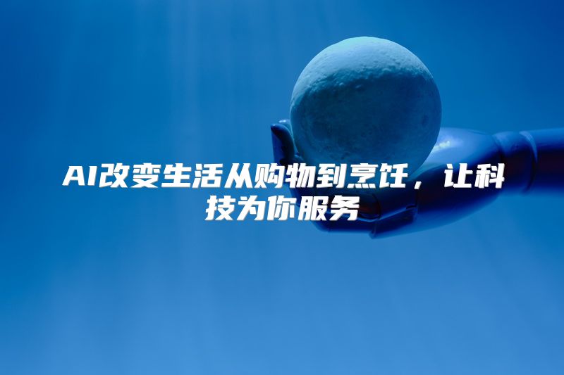 AI改变生活从购物到烹饪，让科技为你服务