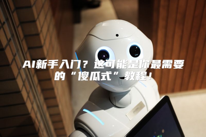 AI新手入门？这可能是你最需要的“傻瓜式”教程！