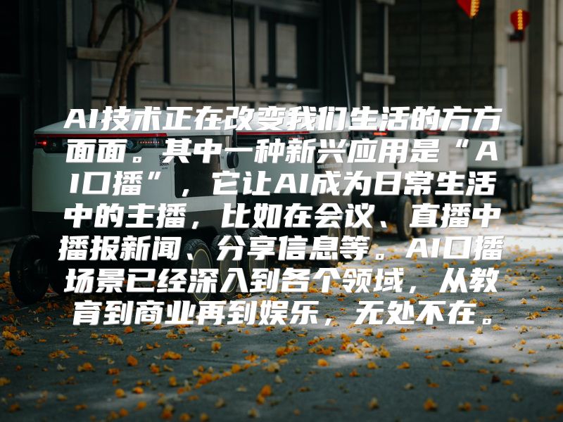 AI技术正在改变我们生活的方方面面。其中一种新兴应用是“AI口播”，它让AI成为日常生活中的主播，比如在会议、直播中播报新闻、分享信息等。AI口播场景已经深入到各个领域，从教育到商业再到娱乐，无处不在。