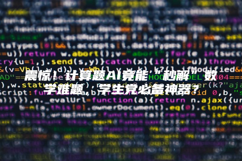 震惊！计算题AI竟能“秒解”数学难题，学生党必备神器？