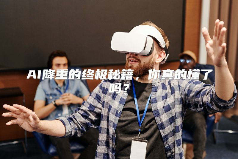 AI降重的终极秘籍，你真的懂了吗？
