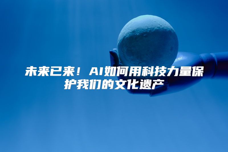 未来已来！AI如何用科技力量保护我们的文化遗产