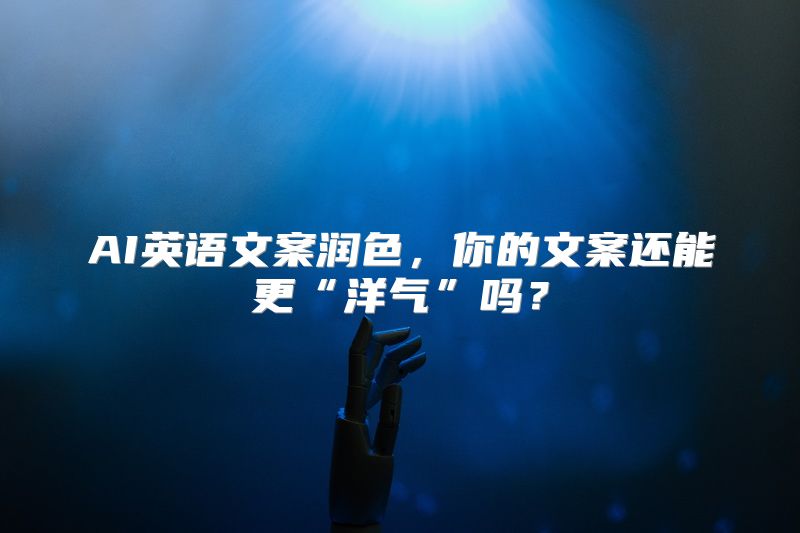 AI英语文案润色，你的文案还能更“洋气”吗？