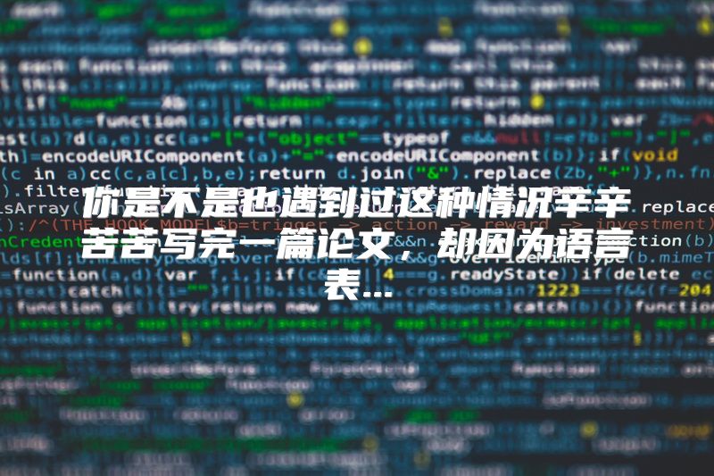 你是不是也遇到过这种情况辛辛苦苦写完一篇论文，却因为语言表...