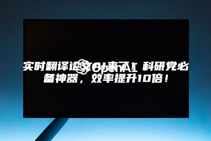 实时翻译论文AI来了！科研党必备神器，效率提升10倍！