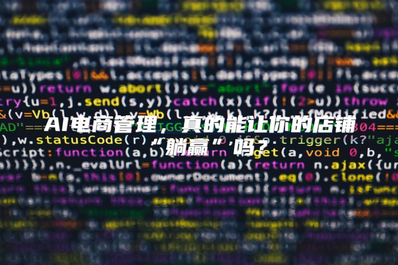 AI电商管理，真的能让你的店铺“躺赢”吗？